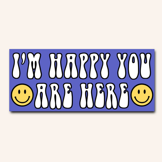 I'm happy you are here Bumper Sticker