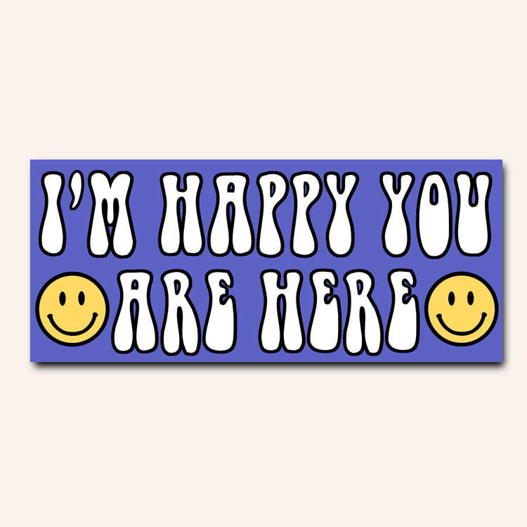 I'm happy you are here Bumper Sticker